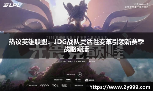 热议英雄联盟：JDG战队灵活性变革引领新赛季战略潮流