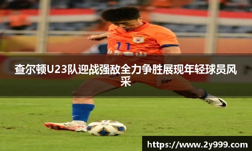 查尔顿U23队迎战强敌全力争胜展现年轻球员风采