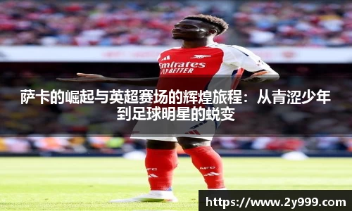 萨卡的崛起与英超赛场的辉煌旅程：从青涩少年到足球明星的蜕变